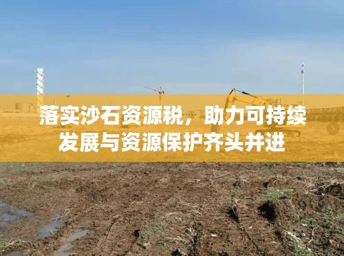 落實沙石資源稅，助力可持續(xù)發(fā)展與資源保護齊頭并進