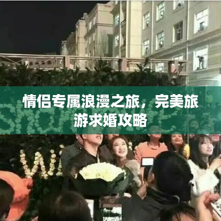 情侶專屬浪漫之旅，完美旅游求婚攻略
