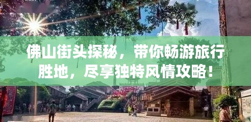 佛山街頭探秘，帶你暢游旅行勝地，盡享獨(dú)特風(fēng)情攻略！