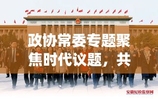 政協(xié)常委專題聚焦時(shí)代議題，共謀發(fā)展大計(jì)，共話未來(lái)輝煌