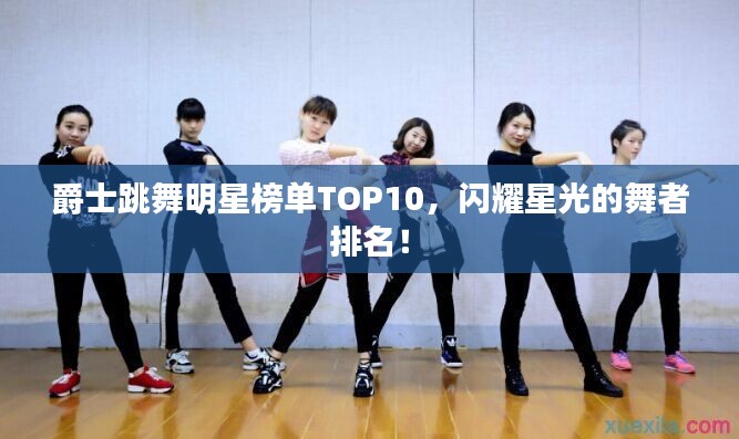 爵士跳舞明星榜單TOP10，閃耀星光的舞者排名！