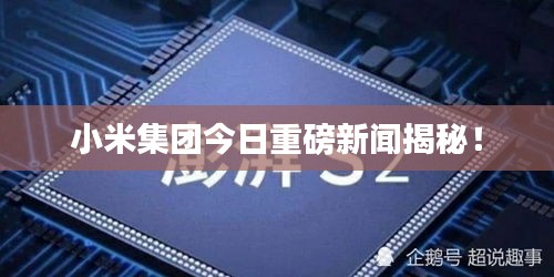 小米集團(tuán)今日重磅新聞揭秘！
