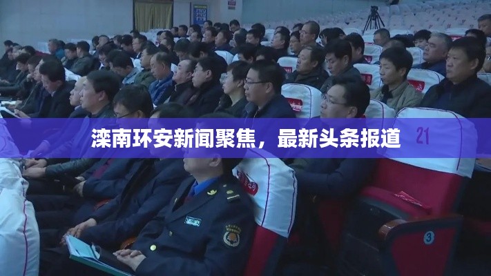 灤南環(huán)安新聞聚焦，最新頭條報道