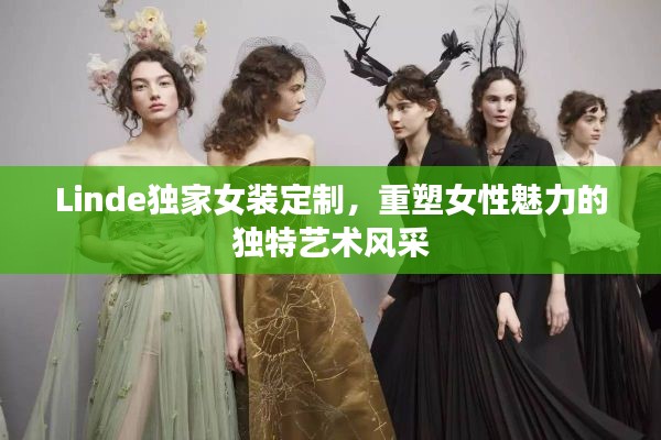 Linde獨家女裝定制，重塑女性魅力的獨特藝術(shù)風(fēng)采