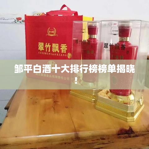 鄒平白酒十大排行榜榜單揭曉！