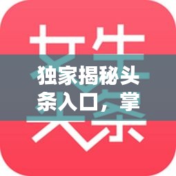 獨(dú)家揭秘頭條入口，掌握最新資訊的秘訣！