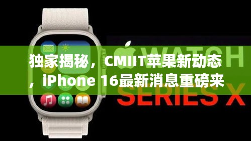 獨(dú)家揭秘，CMIIT蘋果新動(dòng)態(tài)，iPhone 16最新消息重磅來(lái)襲！