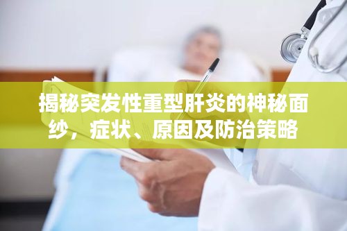揭秘突發(fā)性重型肝炎的神秘面紗，癥狀、原因及防治策略