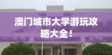 澳門城市大學(xué)游玩攻略大全！