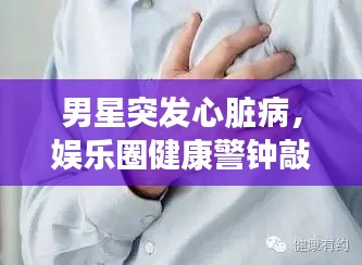 男星突發(fā)心臟病，娛樂圈健康警鐘敲響時(shí)刻