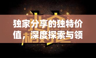 獨(dú)家分享的獨(dú)特價(jià)值，深度探索與領(lǐng)悟之道