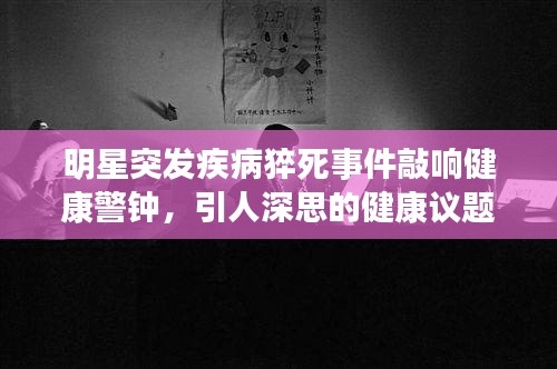 明星突發(fā)疾病猝死事件敲響健康警鐘，引人深思的健康議題
