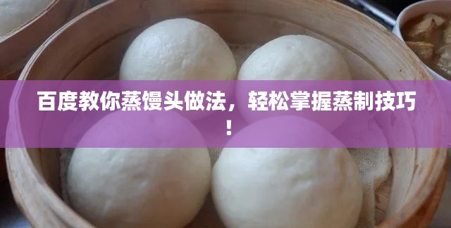 百度教你蒸饅頭做法，輕松掌握蒸制技巧！