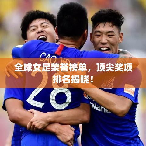 全球女足榮譽榜單，頂尖獎項排名揭曉！