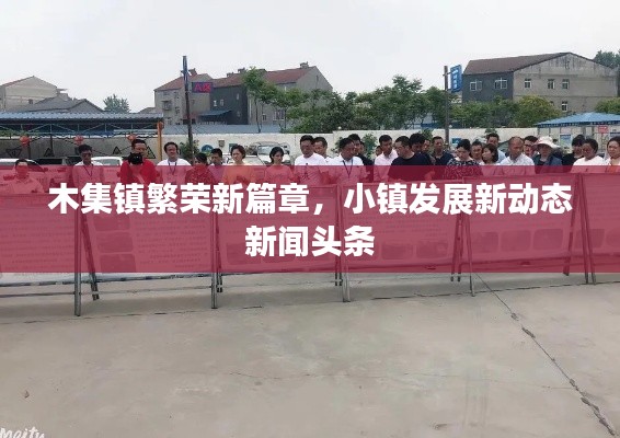 木集鎮(zhèn)繁榮新篇章，小鎮(zhèn)發(fā)展新動態(tài)新聞頭條