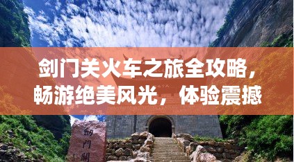 劍門關(guān)火車之旅全攻略，暢游絕美風光，體驗震撼之旅！