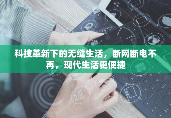 科技革新下的無縫生活，斷網(wǎng)斷電不再，現(xiàn)代生活更便捷