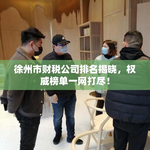 徐州市財(cái)稅公司排名揭曉，權(quán)威榜單一網(wǎng)打盡！