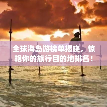 全球海島游榜單揭曉，驚艷你的旅行目的地排名！