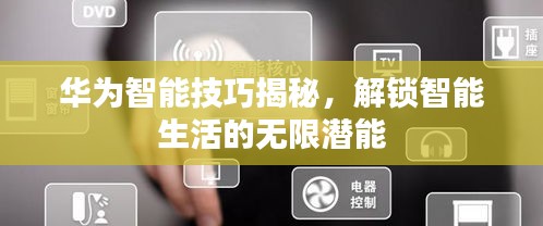 華為智能技巧揭秘，解鎖智能生活的無限潛能