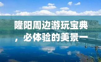 隆陽周邊游玩寶典，必體驗的美景一網(wǎng)打盡！