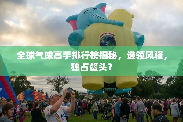 全球氣球高手排行榜揭秘，誰(shuí)領(lǐng)風(fēng)騷，獨(dú)占鰲頭？
