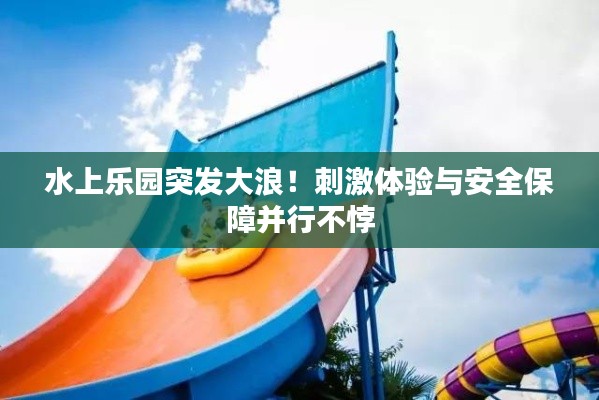 水上樂園突發(fā)大浪！刺激體驗與安全保障并行不悖