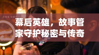 幕后英雄，故事管家守護(hù)秘密與傳奇