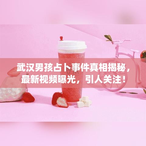 武漢男孩占卜事件真相揭秘，最新視頻曝光，引人關(guān)注！