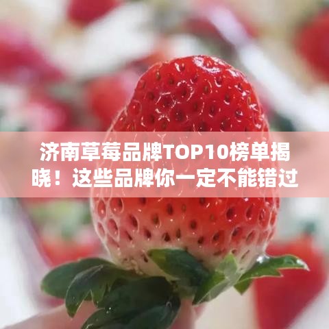 濟(jì)南草莓品牌TOP10榜單揭曉！這些品牌你一定不能錯(cuò)過！