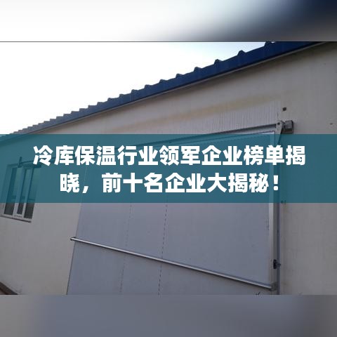 冷庫保溫行業(yè)領(lǐng)軍企業(yè)榜單揭曉，前十名企業(yè)大揭秘！