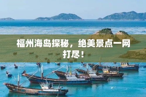 福州海島探秘，絕美景點一網(wǎng)打盡！