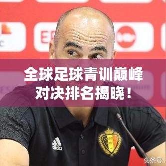 全球足球青訓(xùn)巔峰對決排名揭曉！