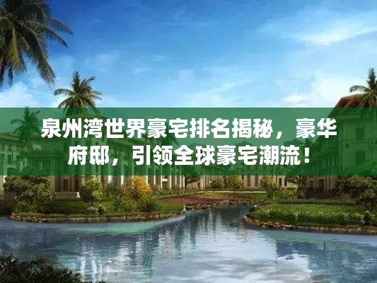 泉州灣世界豪宅排名揭秘，豪華府邸，引領(lǐng)全球豪宅潮流！