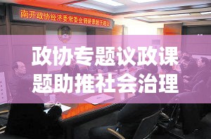 政協(xié)專(zhuān)題議政課題助推社會(huì)治理創(chuàng)新飛躍發(fā)展