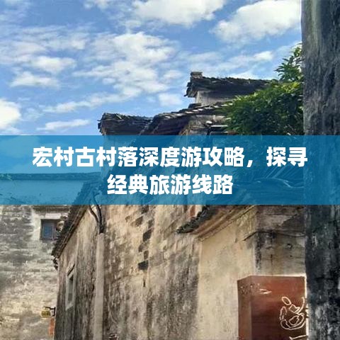 宏村古村落深度游攻略，探尋經(jīng)典旅游線路