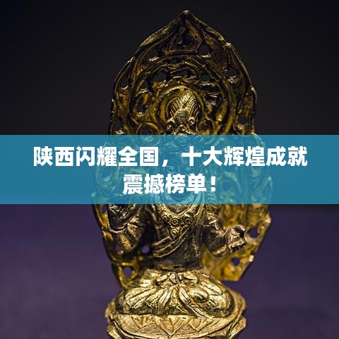 陜西閃耀全國，十大輝煌成就震撼榜單！