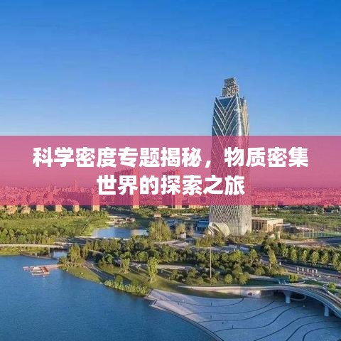 科學(xué)密度專題揭秘，物質(zhì)密集世界的探索之旅