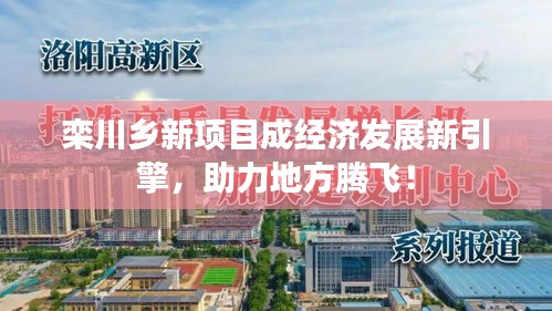欒川鄉(xiāng)新項(xiàng)目成經(jīng)濟(jì)發(fā)展新引擎，助力地方騰飛！