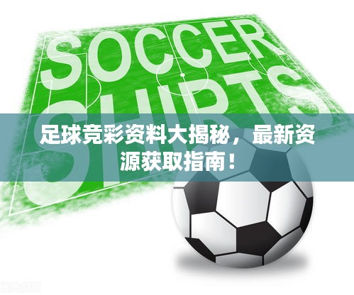 足球競彩資料大揭秘，最新資源獲取指南！