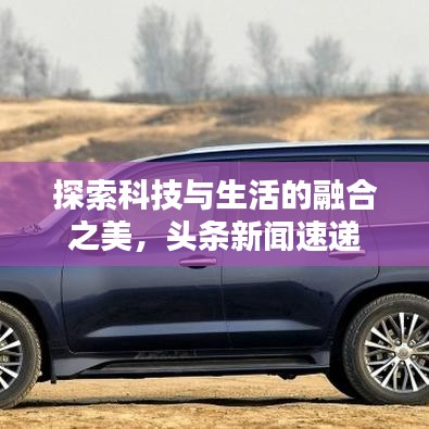 探索科技與生活的融合之美，頭條新聞速遞