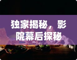 獨(dú)家揭秘，影院幕后探秘，揭開電影世界的神秘面紗