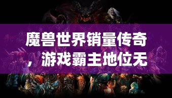 魔獸世界銷量傳奇，游戲霸主地位無人能撼