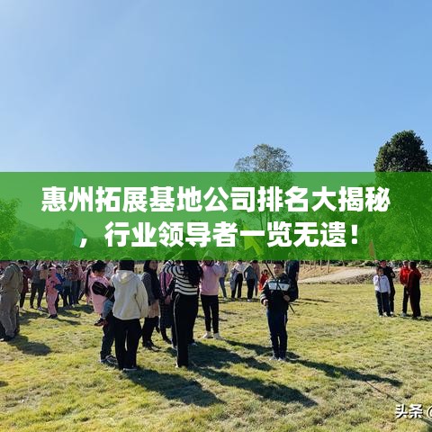 惠州拓展基地公司排名大揭秘，行業(yè)領(lǐng)導(dǎo)者一覽無遺！