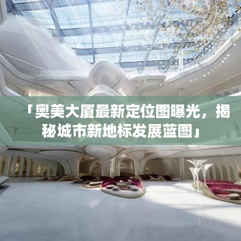 「奧美大廈最新定位圖曝光，揭秘城市新地標(biāo)發(fā)展藍(lán)圖」