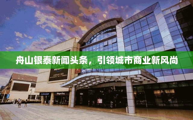 舟山銀泰新聞?lì)^條，引領(lǐng)城市商業(yè)新風(fēng)尚