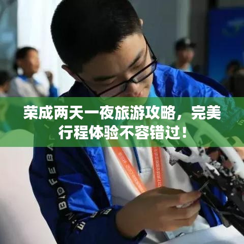 榮成兩天一夜旅游攻略，完美行程體驗不容錯過！