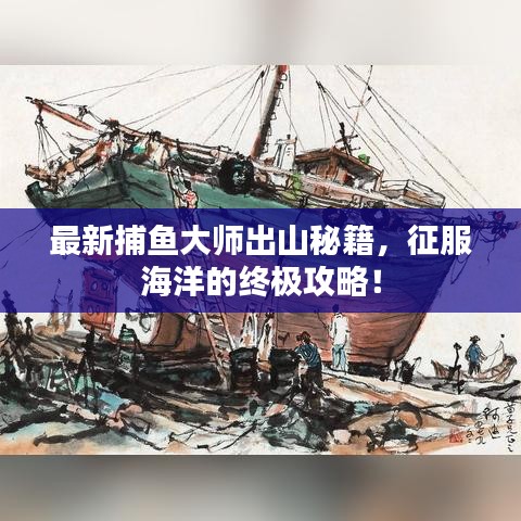 最新捕魚大師出山秘籍，征服海洋的終極攻略！