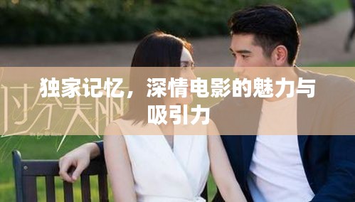 獨(dú)家記憶，深情電影的魅力與吸引力
