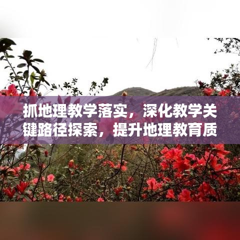 抓地理教學(xué)落實(shí)，深化教學(xué)關(guān)鍵路徑探索，提升地理教育質(zhì)量之道